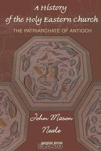 A History of the Holy Eastern Church. The Patriarchate of Antioch