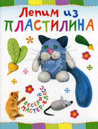 ЛЕПИМ ИЗ ПЛАСТИЛИНА. Веселый мастер-класс (АСТ-ПРЕСС)