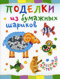 Поделки из бумажных шариков / О. Петрова. - (Веселый мастер-класс).