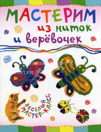 Мастерим из ниток и веревочек / О. Петрова. - (Веселый мастер-класс).