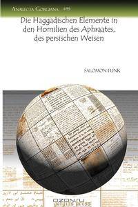 Die Haggadischen Elemente in Den Homilien Des Aphraates, Des Persischen Weisen