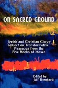 On Sacred Ground. Jewish and Christian Clergy Reflect on Transformative Passages from the Five Books of Moses
