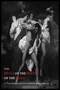 The Myth of The Birth of The Hero. A Psychological Interpretation of Mythology