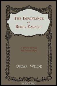 The Importance of Being Earnest. A Trivial Comedy for Serious People