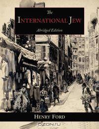 The International Jew. The World`s Foremost Problem-Abridged Edition