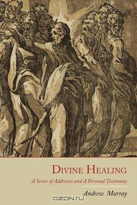 Divine Healing. A Series of Addresses and a Personal Testimony