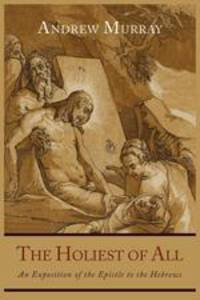 The Holiest of All. An Exposition of the Epistle to the Hebrews