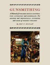 Gunsmithing. A Manual of Firearm Design, Construction, Alteration and Remodeling [Illustrated Edition]