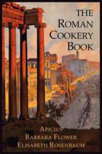 The Roman Cookery Book. A Critical Translation of the Art of Cooking, for Use in the Study and the Kitchen