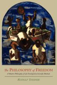 The Philosophy of Freedom. A Modern Philosophy of Life Developed by Scientific Methods