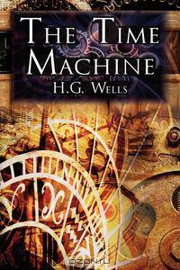The Time Machine. H.G. Wells` Groundbreaking Time Travel Tale, Classic Science Fiction