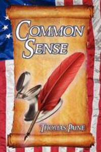 Common Sense. Thomas Paine`s Historical Essays Advocating Independence in The American Revolution and Asserting Human Rights and Equality