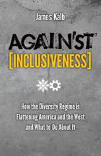 Against Inclusiveness. How the Diversity Regime Is Flattening America and the West and What to Do about It
