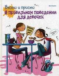 Весело и просто. О правильном поведении для девочек. Краткий и веселый справочник этикета и хороших манер