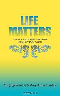 Life Matters. Practical and Powerful Tools for Living How You Want To