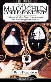 The McLoughlin Correspondents. With Great Affection: Letters between a brother and sister during the fur trade era