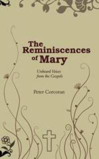 The Reminiscences of Mary. Unheard Voices from the Gospels