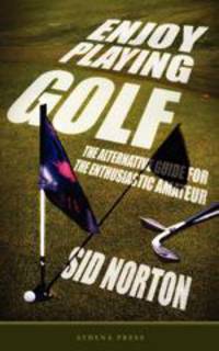 Enjoy Playing Golf. The Alternative Guide for the Enthusiastic Amateur