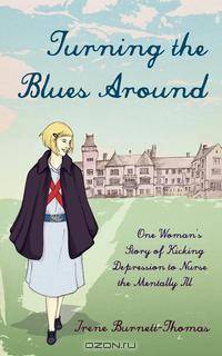 Turning the Blues Around. One Woman`s Story of Kicking Depression to Nurse the Mentally Ill