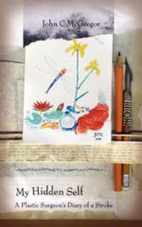 My Hidden Self. A Plastic Surgeon`s Diary of a Stroke