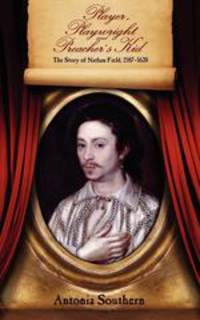 Player, Playwright and Preacher`s Kid. The Story of Nathan Field 1587-1620