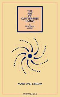 The Art of Clutter-free Living. A Practical Guide