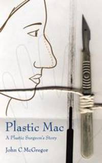 Plastic Mac - A Plastic Surgeon`s Story