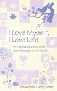I Love Myself, I Love Life. An Adolescent Sends 365 Love Messages to the World