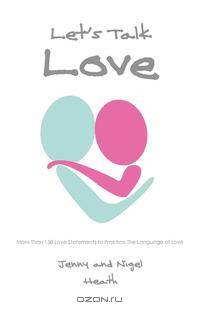 Let`s Talk Love. More Than 150 Love Statements to Practice the Language of Love