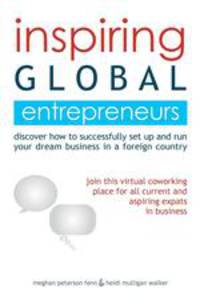 Inspiring Global Entrepreneurs. Discover How to Successfully Set Up and Run Your Dream Business in a Foreign Country