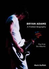Bryan Adams. A Fretted Biography - The First Six Albums