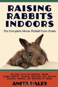 Raising Rabbits Indoors. The Complete House Rabbit Care Guide