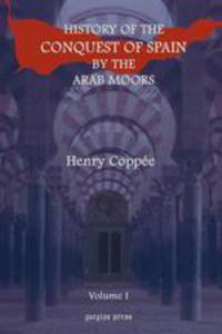 History of the Conquest of Spain by the Arab Moors, With a Sketch of the Civilization Which They Achieved, and Imparted to Europe (Volume 1)