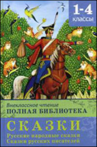 Внеклассное чтение. Полная библиотека: Сказки. Русские народные сказки. Сказки русских писателей. 1-4 классы