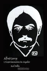 Alfred Jarry. L`Experimentation Du Singulier