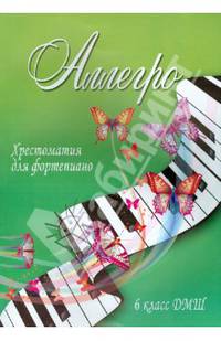 Аллегро. Хрестоматия для фортепиано. 6 класс ДМШ. Учебно-методическое пособие