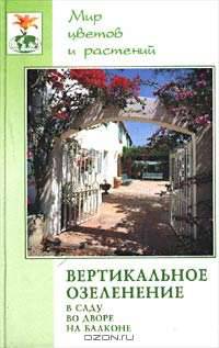 Вертикальное озеленение в саду, во дворе, на балконе - (Мир цветов и растений)