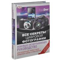 Все секреты цифровой фотографиию Новейшее исчерпывающее руководство