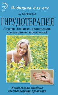Гирудотерапия. Лечение сложных, хронических и запущенных заболеваний. Комплексная система восстановления организма