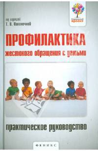 Профилактика жестокого обращения с детьми. Практическое руководство