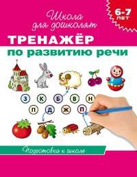 Тренажер по развитию речи. Подготовка к школе. Для детей 6-7 лет