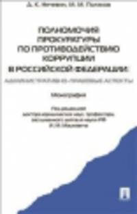 Полномочия прокуратуры по противодействию коррупции в РФ: административно-правовые аспекты. Монография.-М.:Проспект,2014.