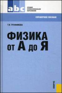 Физика от А до Я.Справочное пос. для ССУЗов.-М.:КноРус,2014. /=204846/