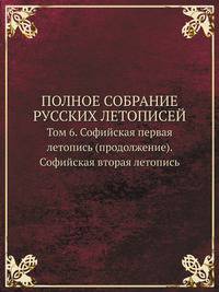 Полное собрание русских летописей. Том 6. Софийская первая летопись (продолжение). Софийская вторая летопись