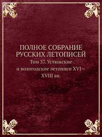 Полное собрание русских летописей,. Том 37. Устюжские и вологодские летописи XVI—XVIII вв.