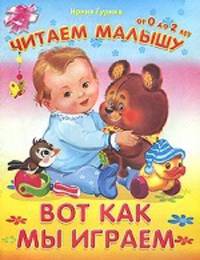 Читаем малышу.От 0 до 2 лет Гурина И. Вот как мы играем