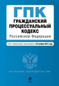 Гражданский процессуальный кодекс Российской Федерации. Текст с изменениями и дополнениями на 25 ноября 2013 года