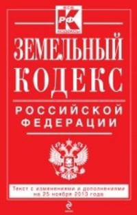 Земельный кодекс Российской Федерации. Текст с изменениями и дополнениями на 25 ноября 2013 года