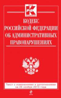 Кодекс Российской Федерации об административных правонарушениях. Текст с изменениями и дополнениями на 25 ноября 2013 года