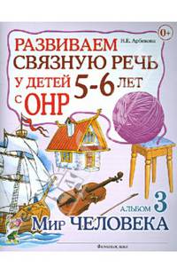 Развиваем связную речь у детей 5-6 лет с ОНР. Альбом 3. Мир человека. А4